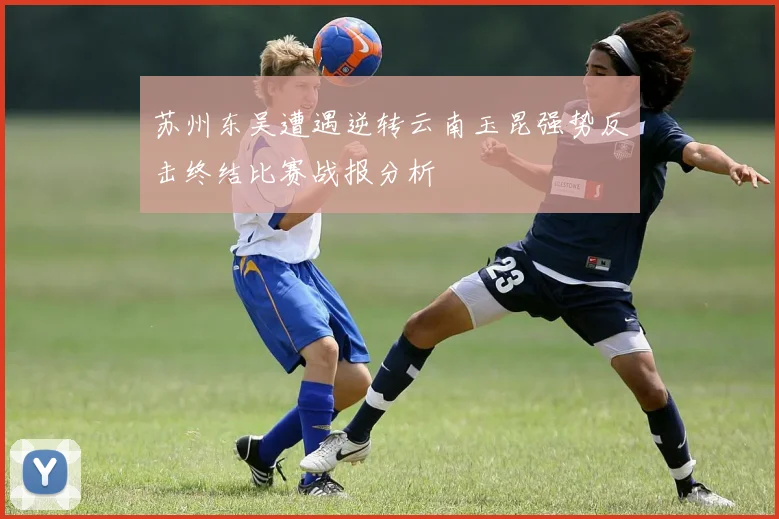 苏州东吴遭遇逆转云南玉昆强势反击终结比赛战报分析