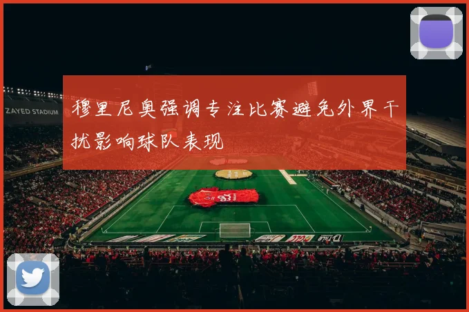 穆里尼奥强调专注比赛避免外界干扰影响球队表现