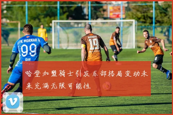 哈登加盟骑士引发东部格局变动未来充满无限可能性